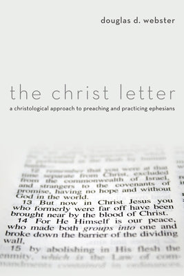 The Christ Letter: A Christological Approach to Preaching and Practicing Ephesians by Webster, Douglas D.