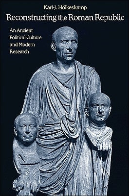 Reconstructing the Roman Republic: An Ancient Political Culture and Modern Research by Hölkeskamp, Karl-J