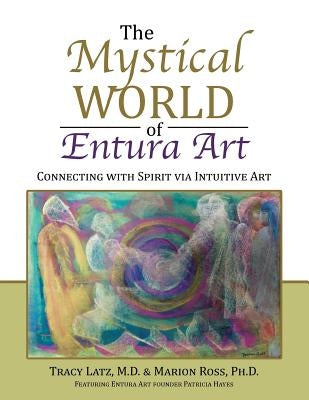 The Mystical World of Entura Art: Connecting with Spirit via Intuitive Art by Latz, M. D. Tracy