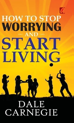 How to stop worrying and Start living by Carnegie, Dale