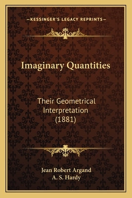 Imaginary Quantities: Their Geometrical Interpretation (1881) by Argand, Jean Robert