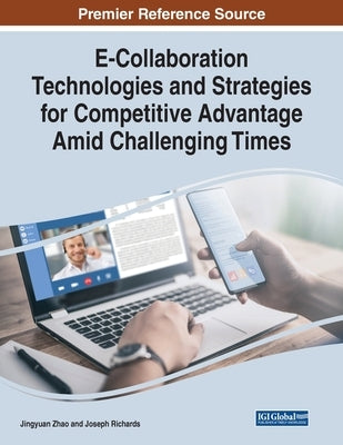 E-Collaboration Technologies and Strategies for Competitive Advantage Amid Challenging Times by Zhao, Jingyuan