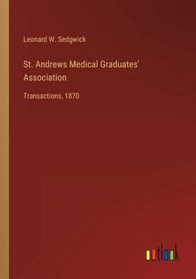 St. Andrews Medical Graduates' Association: Transactions, 1870 by Sedgwick, Leonard W.