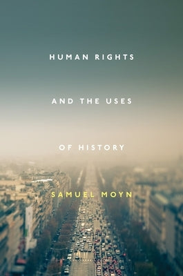 Human Rights and the Uses of History by Moyn, Samuel