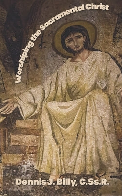 Worshiping the Sacramental Christ by Billy Cssr, Dennis J.