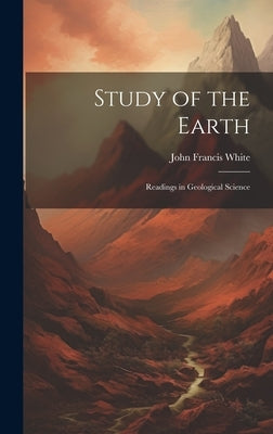 Study of the Earth: Readings in Geological Science by White, John Francis