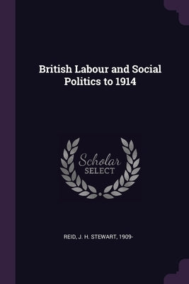British Labour and Social Politics to 1914 by Reid, J. H. Stewart