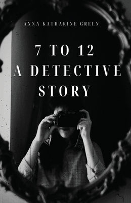 7 To 12: A Detective Story by Green, Anna Katharine