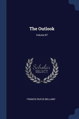 The Outlook; Volume 87 by Bellamy, Francis Rufus
