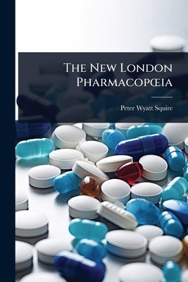 The New London PharmacopÅ"ia by Squire, Peter Wyatt
