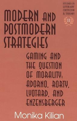Modern and Postmodern Strategies: Gaming and the Question of Morality: Adorno, Rorty, Lyotard, and Enzensberger by Rudnick, Hans H.