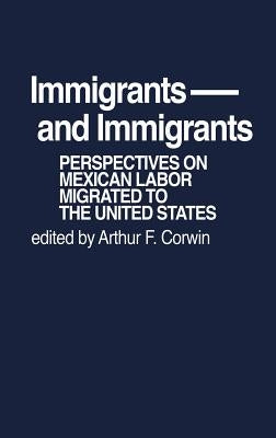 Immigrants and Immigrants: Perspectives on Mexican Labor Migration to the United States by Corwin, Arthur F.