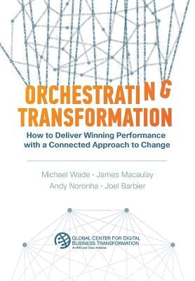 Orchestrating Transformation: How to Deliver Winning Performance with a Connected Approach to Change by Wade, Michael