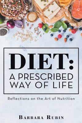 Diet: a Prescribed Way of Life: Reflections on the Art of Nutrition by Rubin, Barbara