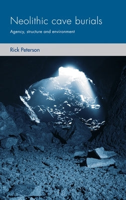 Neolithic Cave Burials: Agency, Structure and Environment by Peterson, Rick