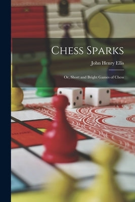 Chess Sparks: Or, Short and Bright Games of Chess by Ellis, John Henry