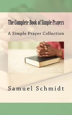 The Complete Book of Simple Prayers by Schmidt, Samuel Lee