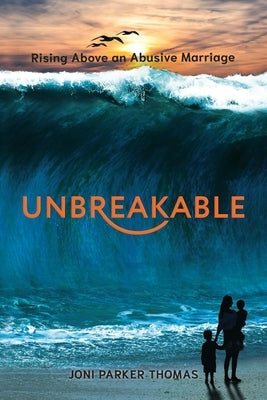 Unbreakable: Rising Above an Abusive Marriage by Thomas, Joni Parker