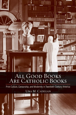 All Good Books Are Catholic Books by Cadegan, Una M.