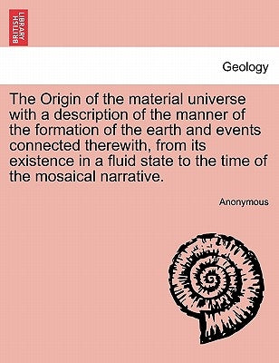 The Origin of the Material Universe with a Description of the Manner of the Formation of the Earth and Events Connected Therewith, from Its Existence by Anonymous