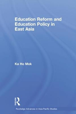Education Reform and Education Policy in East Asia by Mok, Ka-Ho