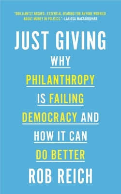 Just Giving: Why Philanthropy Is Failing Democracy and How It Can Do Better by Reich, Rob
