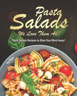 Pasta Salads - We Love Them All!: Pasta Salads Recipes to Blow Your Mind Away! by Hope, Ivy