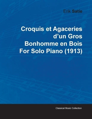 Croquis Et Agaceries D'Un Gros Bonhomme En Bois by Erik Satie for Solo Piano (1913) by Satie, Erik
