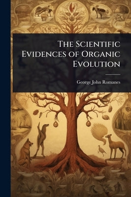 The Scientific Evidences of Organic Evolution by Romanes, George John