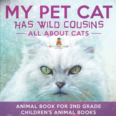 My Pet Cat Has Wild Cousins: All About Cats - Animal Book for 2nd Grade Children's Animal Books by Baby Professor
