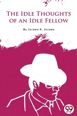 The Idle Thoughts of an Idle Fellow by Jerome, Jerome K.