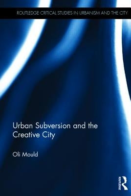 Urban Subversion and the Creative City by Mould, Oli
