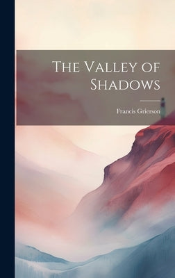 The Valley of Shadows by Grierson, Francis