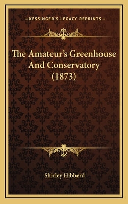 The Amateur's Greenhouse And Conservatory (1873) by Hibberd, Shirley