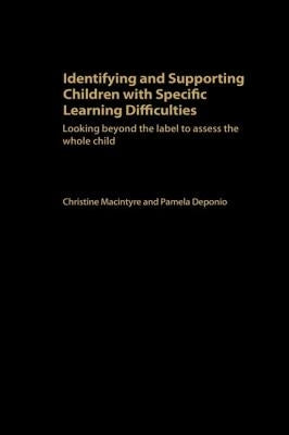 Identifying and Supporting Children with Specific Learning Difficulties: Looking Beyond the Label to Support the Whole Child by Deponio, Pamela