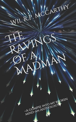 The Ravings of a Madman: A glimpse into my broken mind-an Anthology by McCarthy, Wil R. P.