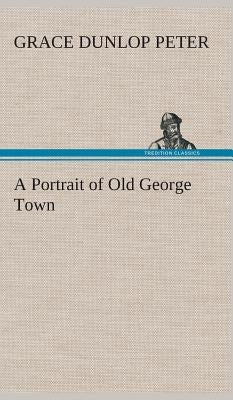 A Portrait of Old George Town by Peter, Grace Dunlop