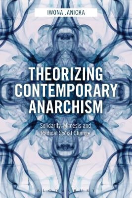 Theorizing Contemporary Anarchism: Solidarity, Mimesis and Radical Social Change by Janicka, Iwona