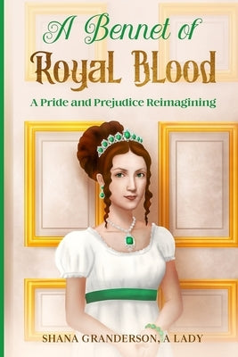 A Bennet of Royal Blood: A Pride and Prejudice Reimagining by A. Lady, Shana Granderson
