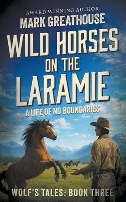 Wild Horses on the Laramie: A Life of No Boundaries by Greathouse, Mark