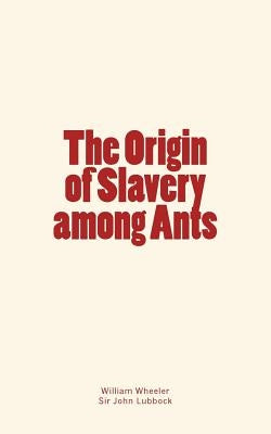 The Origin of Slavery among Ants by Lubbock, John