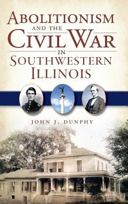 Abolitionism and the Civil War in Southwestern Illinois by Dunphy, John J.