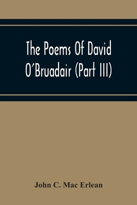 The Poems Of David O'Bruadair (Part Iii) Containing Poems From The Year 1682 Till The Poets Death In 1698 by C. Mac Erlean, John