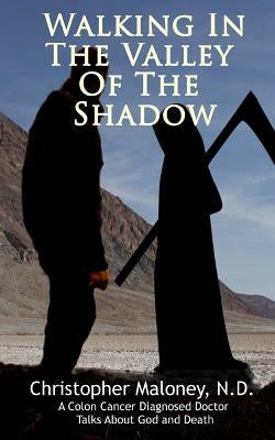 Walking In The Valley Of The Shadow.: A Colon Cancer Diagnosed Doctor Talks About God And Death by Maloney N. D., Christopher Jl