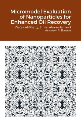 Micromodel Evaluation of Nanoparticles for Enhanced Oil Recovery by Al-Shatty, Wafaa