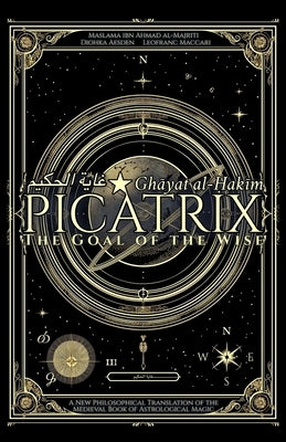 Picatrix: The Goal of the Wise (Ghāyat al-Ḥakīm): A New Philosophical Translation of the Medieval Book of Astrological Magic by Aesden, Diohka
