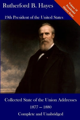 Rutherford B. Hayes: Collected State of the Union Addresses 1877 - 1880: Volume 18 of the Del Lume Executive History Series by Hickman, Luca