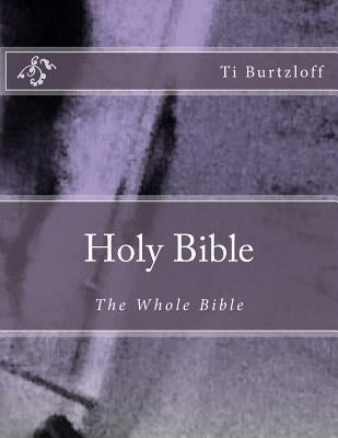 Holy Bible: The Whole Bible by Burtzloff, Ti