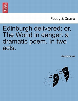 Edinburgh Delivered; Or, the World in Danger: A Dramatic Poem. in Two Acts. by Anonymous