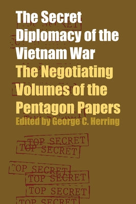 The Secret Diplomacy of the Vietnam War: The Negotiating Volumes of the Pentagon Papers by Herring, George C.